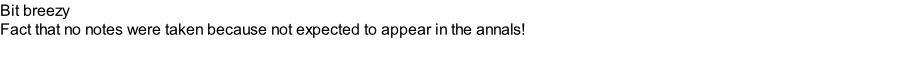 Bit breezy Fact that no notes were taken because not expected to appear in the annals!