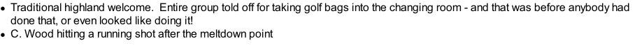 Traditional highland welcome. &nbsp;Entire group told off for taking golf bags into the changing room - and that was before anybody had done that, or even looked like doing it! C. Wood hitting a running shot after the meltdown point