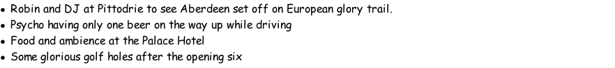 Robin and DJ at Pittodrie to see Aberdeen set off on European glory trail. Psycho having only one beer on the way up while driving Food and ambience at the Palace Hotel Some glorious golf holes after the opening six