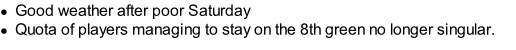 Good weather after poor Saturday Quota of players managing to stay on the 8th green no longer singular.