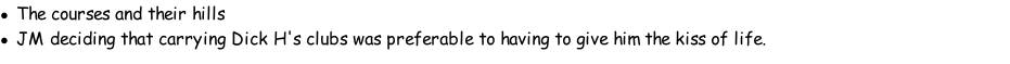 The courses and their hills JM deciding that carrying Dick H's clubs was preferable to having to give him the kiss of life.